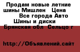 Продам новые летние шины Мишлен › Цена ­ 44 000 - Все города Авто » Шины и диски   . Брянская обл.,Сельцо г.